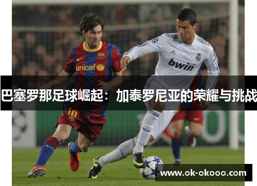 巴塞罗那足球崛起：加泰罗尼亚的荣耀与挑战