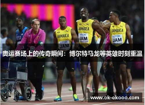 奥运赛场上的传奇瞬间：博尔特马龙等英雄时刻重温