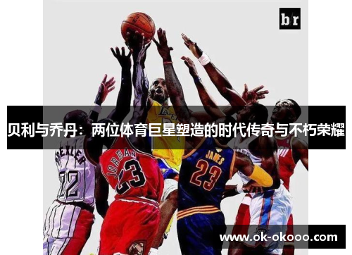 贝利与乔丹：两位体育巨星塑造的时代传奇与不朽荣耀