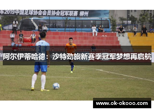 阿尔伊蒂哈德：沙特劲旅新赛季冠军梦想再启航