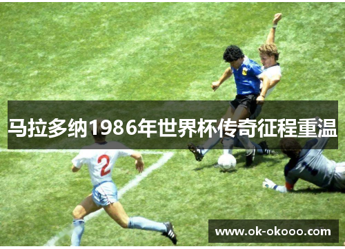 马拉多纳1986年世界杯传奇征程重温