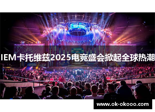 IEM卡托维兹2025电竞盛会掀起全球热潮