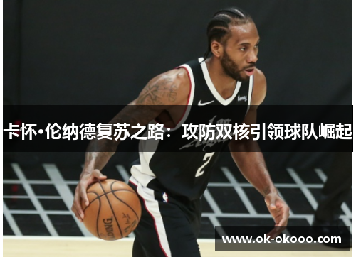 卡怀·伦纳德复苏之路：攻防双核引领球队崛起
