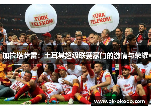 加拉塔萨雷：土耳其超级联赛豪门的激情与荣耀