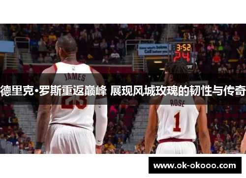 德里克·罗斯重返巅峰 展现风城玫瑰的韧性与传奇