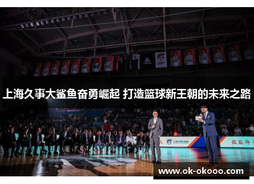 上海久事大鲨鱼奋勇崛起 打造篮球新王朝的未来之路