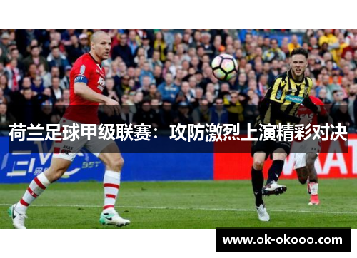 荷兰足球甲级联赛：攻防激烈上演精彩对决