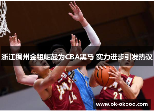 浙江稠州金租崛起为CBA黑马 实力进步引发热议