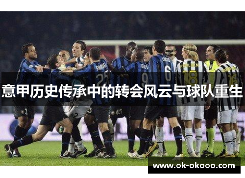 意甲历史传承中的转会风云与球队重生