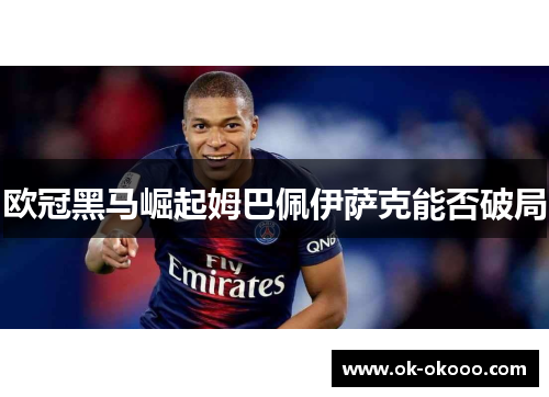 欧冠黑马崛起姆巴佩伊萨克能否破局