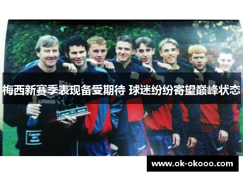 梅西新赛季表现备受期待 球迷纷纷寄望巅峰状态