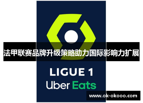 法甲联赛品牌升级策略助力国际影响力扩展