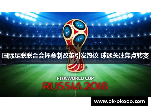 国际足联联合会杯赛制改革引发热议 球迷关注焦点转变