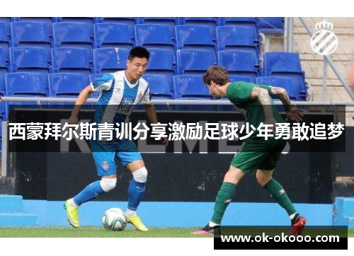 西蒙拜尔斯青训分享激励足球少年勇敢追梦