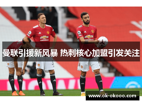 曼联引援新风暴 热刺核心加盟引发关注