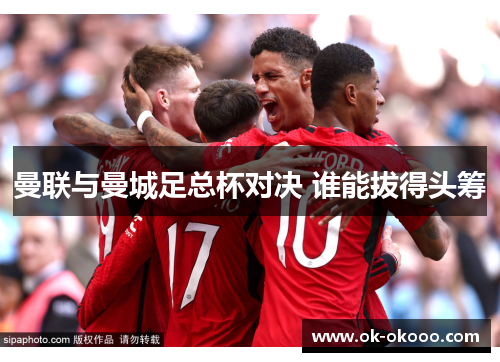 曼联与曼城足总杯对决 谁能拔得头筹