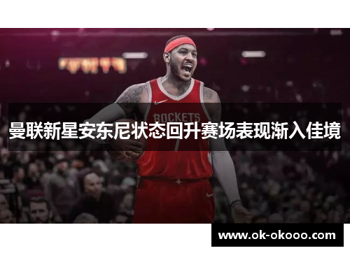 曼联新星安东尼状态回升赛场表现渐入佳境