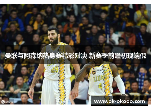 曼联与阿森纳热身赛精彩对决 新赛季前瞻初现端倪