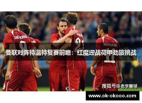 曼联对阵特温特复赛前瞻：红魔迎战荷甲劲旅挑战