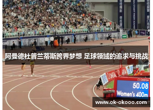 阿曼德杜普兰蒂斯跨界梦想 足球领域的追求与挑战