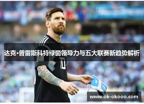 达克·普雷斯科特绿茵领导力与五大联赛新趋势解析