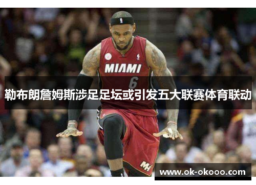 勒布朗詹姆斯涉足足坛或引发五大联赛体育联动