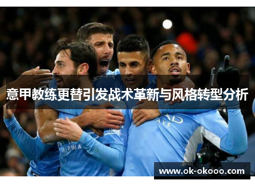 意甲教练更替引发战术革新与风格转型分析