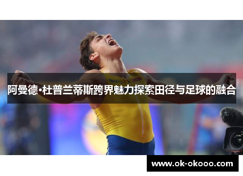 阿曼德·杜普兰蒂斯跨界魅力探索田径与足球的融合