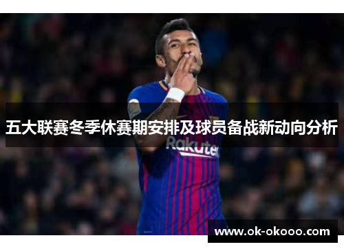 五大联赛冬季休赛期安排及球员备战新动向分析