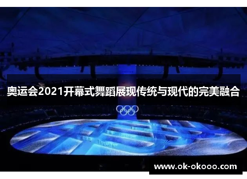奥运会2021开幕式舞蹈展现传统与现代的完美融合