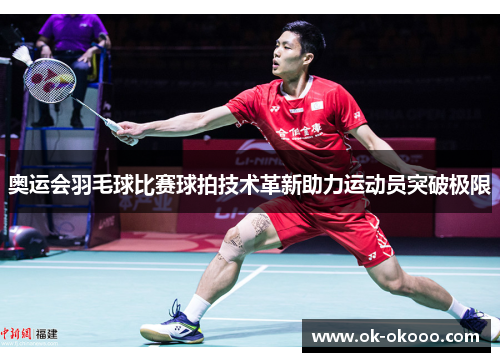 奥运会羽毛球比赛球拍技术革新助力运动员突破极限