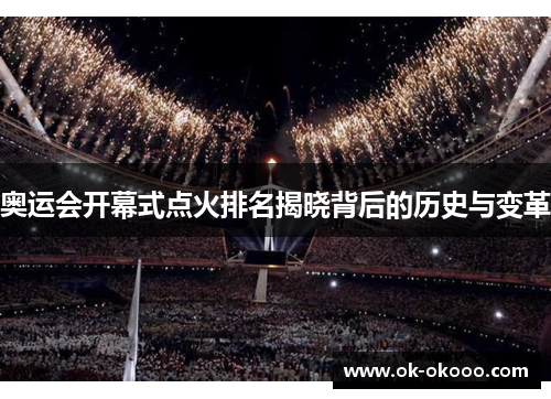 奥运会开幕式点火排名揭晓背后的历史与变革