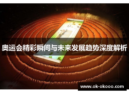 奥运会精彩瞬间与未来发展趋势深度解析