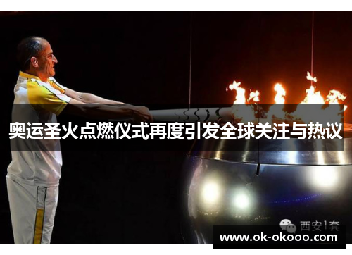 奥运圣火点燃仪式再度引发全球关注与热议
