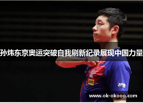 孙炜东京奥运突破自我刷新纪录展现中国力量