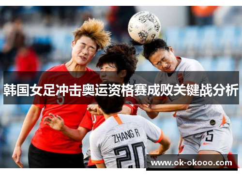 韩国女足冲击奥运资格赛成败关键战分析